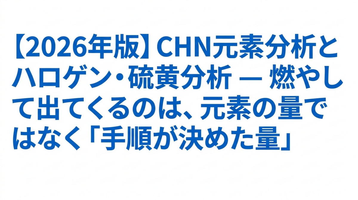 CHN元素分析とハロゲン・硫黄分析 ― 燃やして出てくるのは、元素の量ではなく「手順が決めた量」【2026年版】