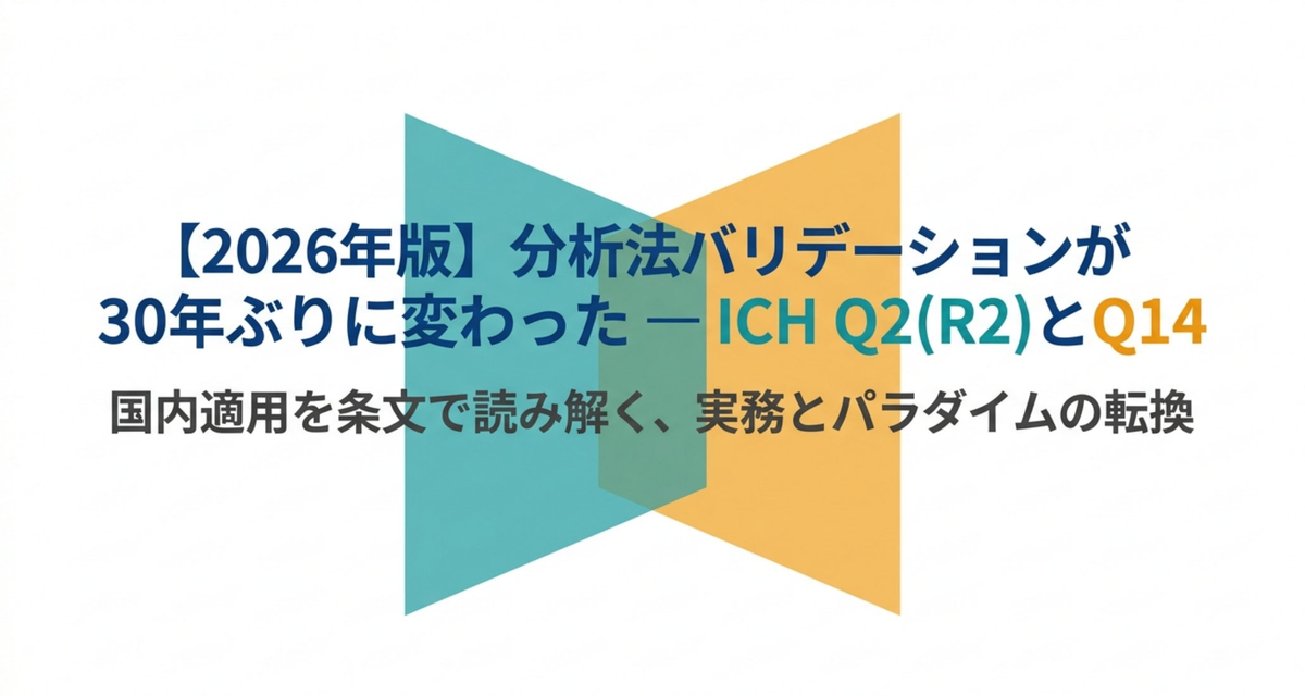 分析法バリデーションが30年ぶりに変わった ― ICH Q2(R2)とQ14の国内適用を条文で読む【2026年版】