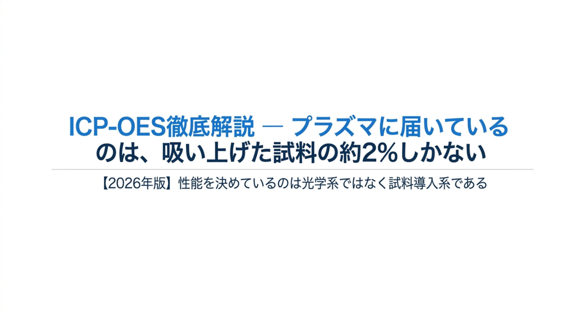 ICP-OES徹底解説 ― プラズマに届いているのは、吸い上げた試料の約2%しかない【2026年版】