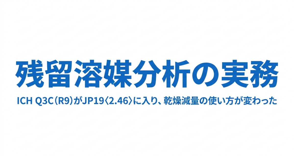 残留溶媒分析の実務 ― ICH Q3C(R9)がJP19〈2.46〉に入り、乾燥減量の使い方が変わった【2026年版】